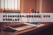 济宁手机靓号选号中心官网登录网址，济宁手机号码网上选号