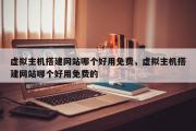 虚拟主机搭建网站哪个好用免费，虚拟主机搭建网站哪个好用免费的