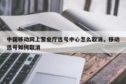 中国移动网上营业厅选号中心怎么取消，移动选号如何取消