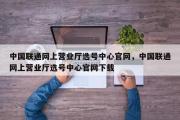 中国联通网上营业厅选号中心官网，中国联通网上营业厅选号中心官网下载