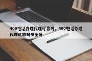 400电话办理代理可靠吗，400电话办理代理可靠吗安全吗