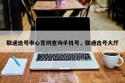 联通选号中心官网查询手机号，联通选号大厅