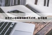 选号中心在哪里找联系方式啊，选号服务
