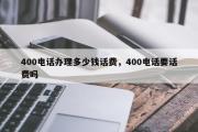 400电话办理多少钱话费，400电话要话费吗