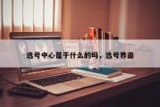 选号中心是干什么的吗，选号界面