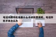 电话办理停机需要什么手续和费用呢，电话停机手续怎么办