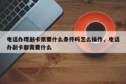 电话办理副卡需要什么条件吗怎么操作，电话办副卡都需要什么