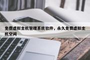 免费虚拟主机管理系统软件，永久免费虚拟主机空间