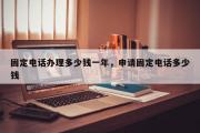 固定电话办理多少钱一年，申请固定电话多少钱