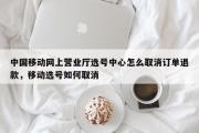 中国移动网上营业厅选号中心怎么取消订单退款，移动选号如何取消