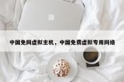 中国免网虚拟主机，中国免费虚拟专用网络