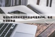电话办理贷款的可靠吗安全吗是真的吗，电话办贷款术语