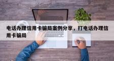 电话办理信用卡骗局案例分享，打电话办理信用卡骗局
