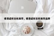 香港虚拟主机推荐，香港虚拟主机推荐品牌