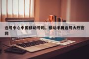 选号中心中国移动号码，移动手机选号大厅官网