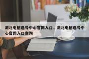 湖北电信选号中心官网入口，湖北电信选号中心官网入口查询