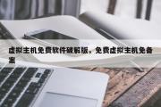虚拟主机免费软件破解版，免费虚拟主机免备案