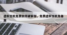 虚拟主机免费软件破解版，免费虚拟主机免备案