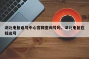 湖北电信选号中心官网查询号码，湖北电信在线选号