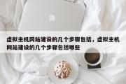 虚拟主机网站建设的几个步骤包括，虚拟主机网站建设的几个步骤包括哪些
