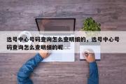 选号中心号码查询怎么查明细的，选号中心号码查询怎么查明细的呢