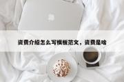 资费介绍怎么写模板范文，资费是啥