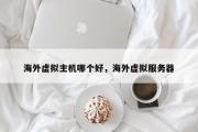 海外虚拟主机哪个好，海外虚拟服务器