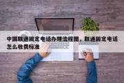 中国联通固定电话办理流程图，联通固定电话怎么收费标准