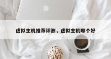 虚拟主机推荐评测，虚拟主机哪个好