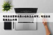 电信企业套餐资费介绍表怎么填写，电信企业套餐怎么办理