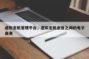 虚拟主机管理平台，虚拟主机企业之间的电子商务