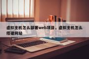 虚拟主机怎么部署web项目，虚拟主机怎么搭建网站