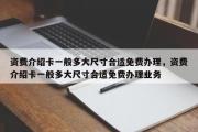 资费介绍卡一般多大尺寸合适免费办理，资费介绍卡一般多大尺寸合适免费办理业务