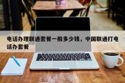 电话办理联通套餐一般多少钱，中国联通打电话办套餐