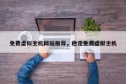 免费虚拟主机网站推荐，稳定免费虚拟主机