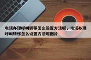电话办理呼叫转移怎么设置方法呢，电话办理呼叫转移怎么设置方法呢图片