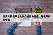 资费介绍视频怎么制作抖音小程序，短视频如何收费