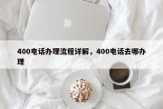400电话办理流程详解，400电话去哪办理