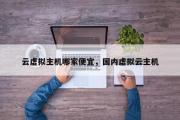 云虚拟主机哪家便宜，国内虚拟云主机