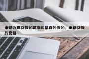 电话办理贷款的可靠吗是真的假的，电话贷款的套路