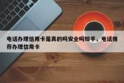 电话办理信用卡是真的吗安全吗知乎，电话推荐办理信用卡