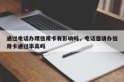 通过电话办理信用卡有影响吗，电话邀请办信用卡通过率高吗
