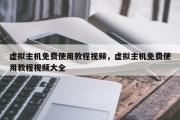 虚拟主机免费使用教程视频，虚拟主机免费使用教程视频大全