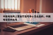 中国电信网上营业厅选号中心怎么选的，中国电信官网选号