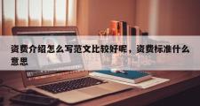 资费介绍怎么写范文比较好呢，资费标准什么意思