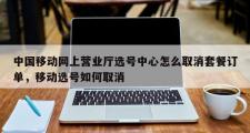 中国移动网上营业厅选号中心怎么取消套餐订单，移动选号如何取消