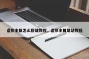 虚拟主机怎么搭建教程，虚拟主机建站教程