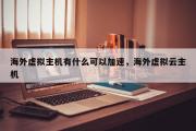 海外虚拟主机有什么可以加速，海外虚拟云主机