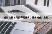 虚拟主机名词解释是什么，什么叫虚拟主机