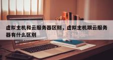 虚拟主机和云服务器区别，虚拟主机跟云服务器有什么区别